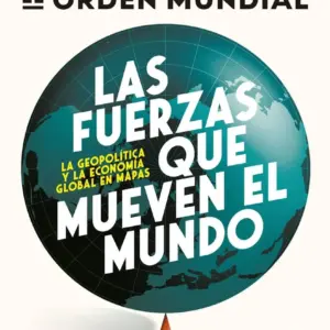 LAS FUERZAS QUE MUEVEN EL MUNDO LA GEOPOLITICA Y LA ECONOMIA GLOBAL EN MAPAS